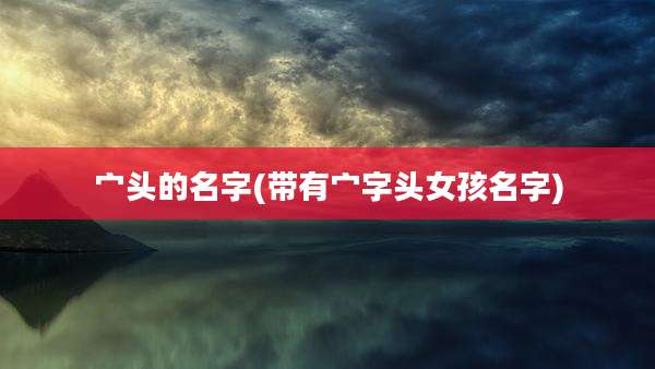 宀头的名字(带有宀字头女孩名字)