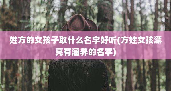 姓方的女孩子取什么名字好听(方姓女孩漂亮有涵养的名字)