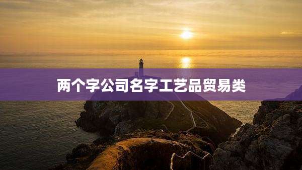 两个字公司名字工艺品贸易类