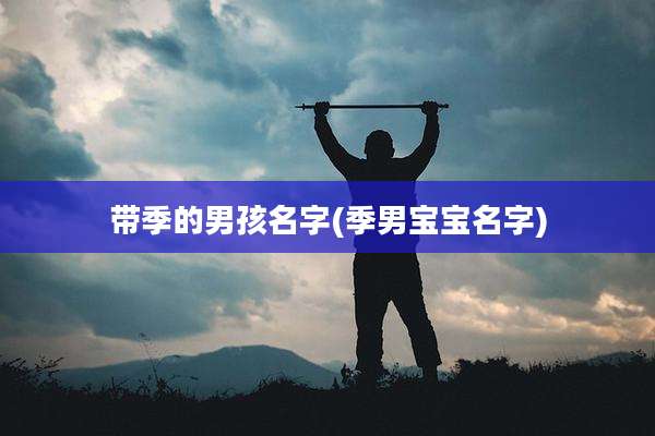 带季的男孩名字(季男宝宝名字)