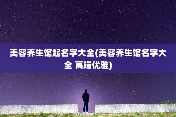 美容养生馆起名字大全(美容养生馆名字大全 高端优雅)