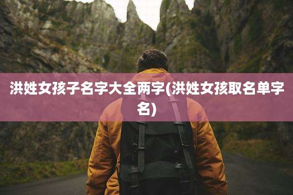 洪姓女孩子名字大全两字(洪姓女孩取名单字名)