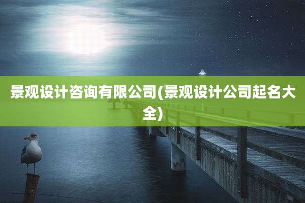 景观设计咨询有限公司(景观设计公司起名大全)