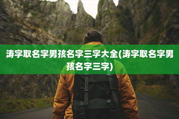 涛字取名字男孩名字三字大全(涛字取名字男孩名字三字)