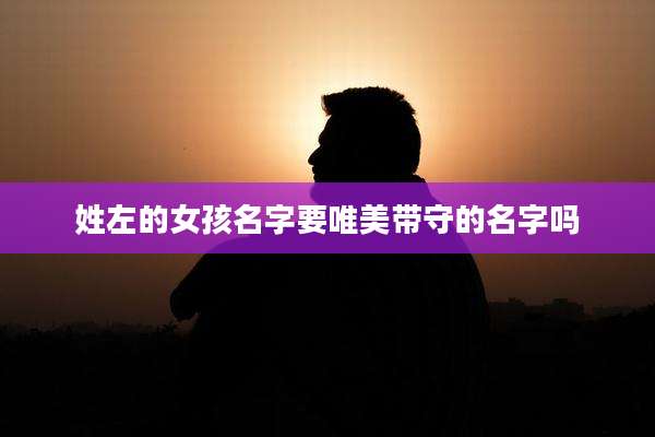 姓左的女孩名字要唯美带守的名字吗