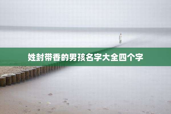 姓封带香的男孩名字大全四个字