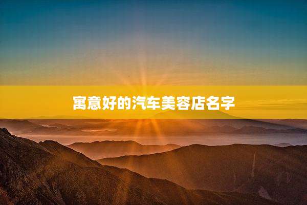 寓意好的汽车美容店名字