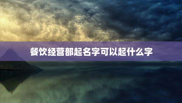 餐饮经营部起名字可以起什么字
