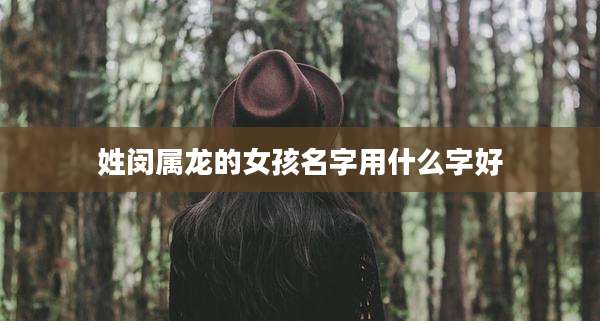 姓闵属龙的女孩名字用什么字好