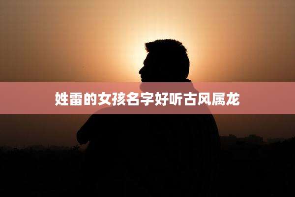 姓雷的女孩名字好听古风属龙
