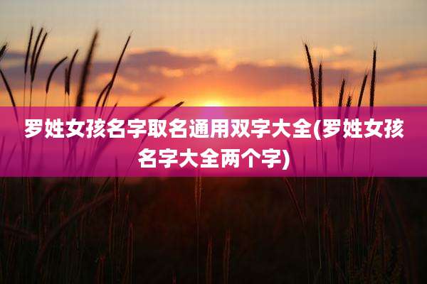 罗姓女孩名字取名通用双字大全(罗姓女孩名字大全两个字)