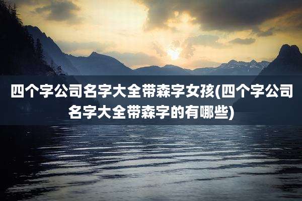 四个字公司名字大全带森字女孩(四个字公司名字大全带森字的有哪些)