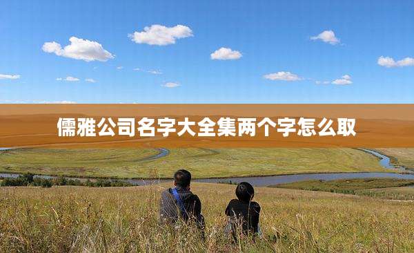 儒雅公司名字大全集两个字怎么取