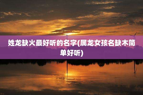 姓龙缺火最好听的名字(属龙女孩名缺木简单好听)