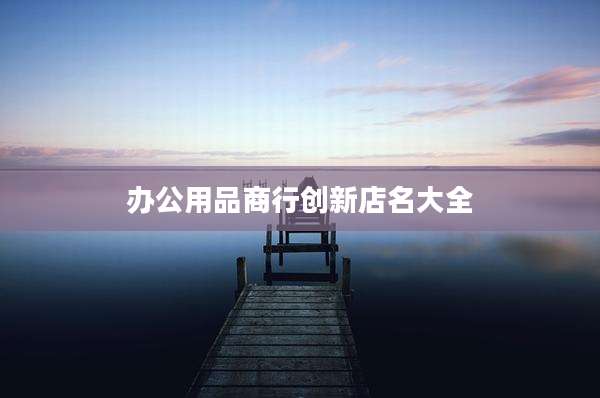 办公用品商行创新店名大全