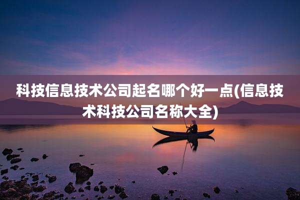 科技信息技术公司起名哪个好一点(信息技术科技公司名称大全)