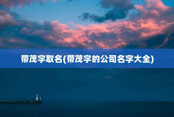 带茂字取名(带茂字的公司名字大全)