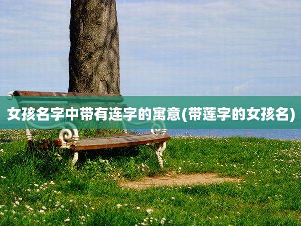 女孩名字中带有连字的寓意(带莲字的女孩名)
