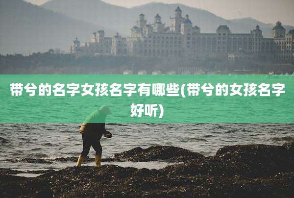 带兮的名字女孩名字有哪些(带兮的女孩名字好听)