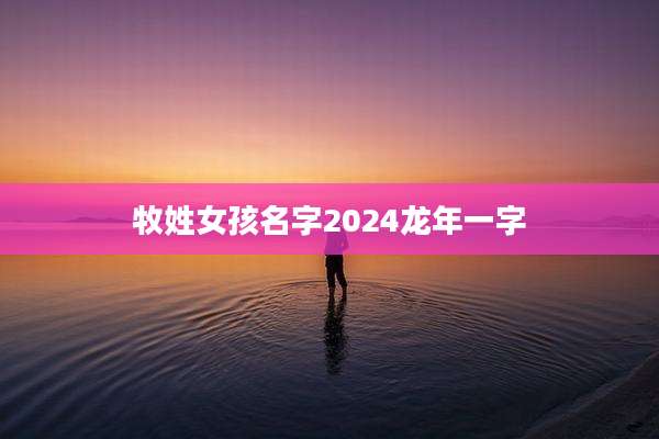 牧姓女孩名字2024龙年一字