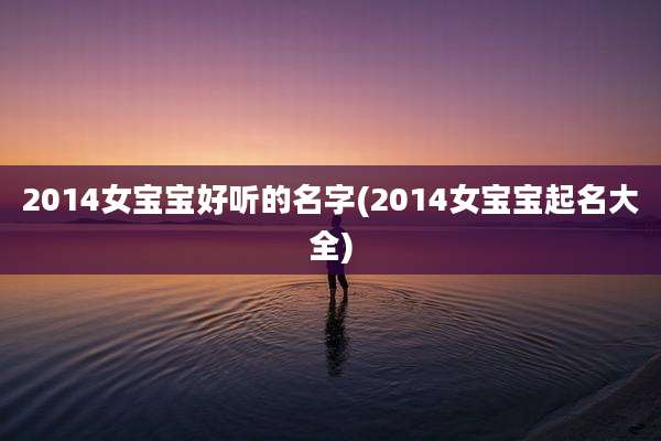 2014女宝宝好听的名字(2014女宝宝起名大全)