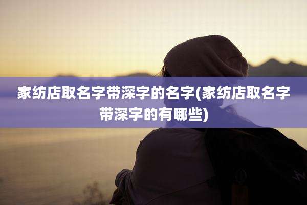 家纺店取名字带深字的名字(家纺店取名字带深字的有哪些)