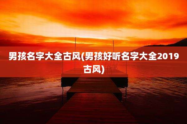 男孩名字大全古风(男孩好听名字大全2019古风)