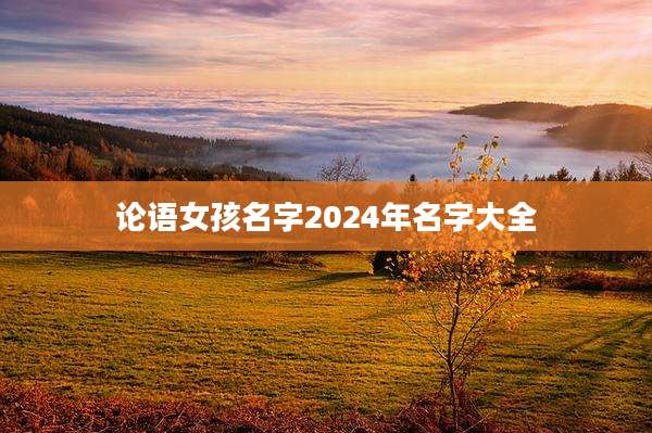 论语女孩名字2024年名字大全