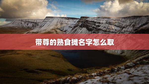 带尊的熟食摊名字怎么取