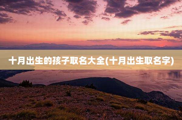 十月出生的孩子取名大全(十月出生取名字)