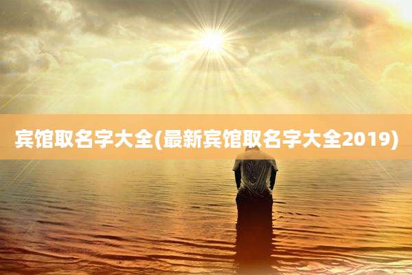 宾馆取名字大全(最新宾馆取名字大全2019)