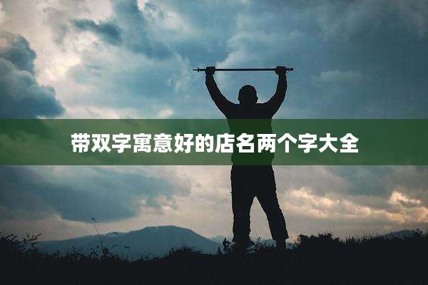 带双字寓意好的店名两个字大全