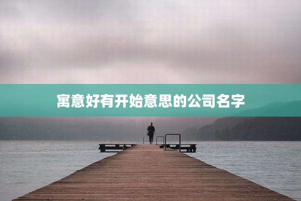 寓意好有开始意思的公司名字