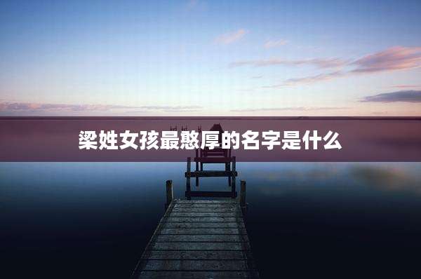 梁姓女孩最憨厚的名字是什么