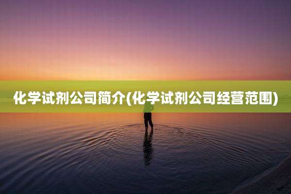 化学试剂公司简介(化学试剂公司经营范围)