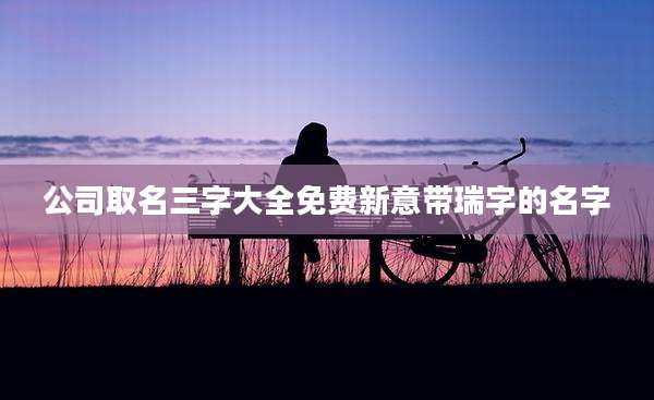 公司取名三字大全免费新意带瑞字的名字