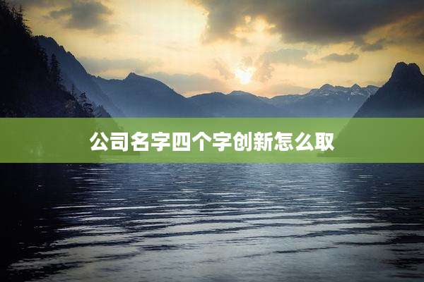 公司名字四个字创新怎么取