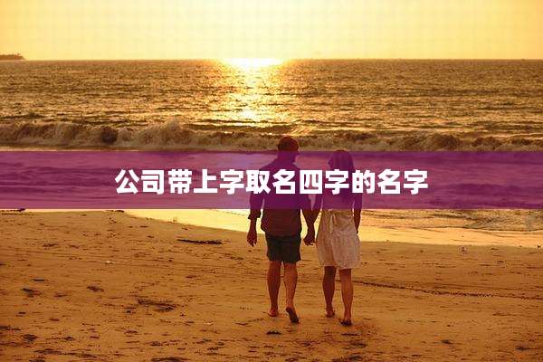 公司带上字取名四字的名字
