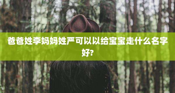 爸爸姓李妈妈姓严可以以给宝宝走什么名字好?