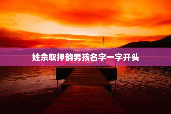 姓佘取押韵男孩名字一字开头