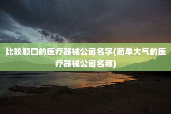比较顺口的医疗器械公司名字(简单大气的医疗器械公司名称)