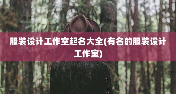 服装设计工作室起名大全(有名的服装设计工作室)