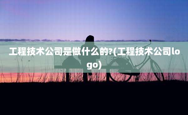 工程技术公司是做什么的?(工程技术公司logo)