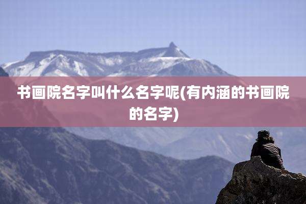 书画院名字叫什么名字呢(有内涵的书画院的名字)