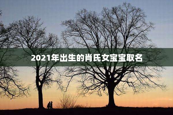 2021年出生的肖氏女宝宝取名