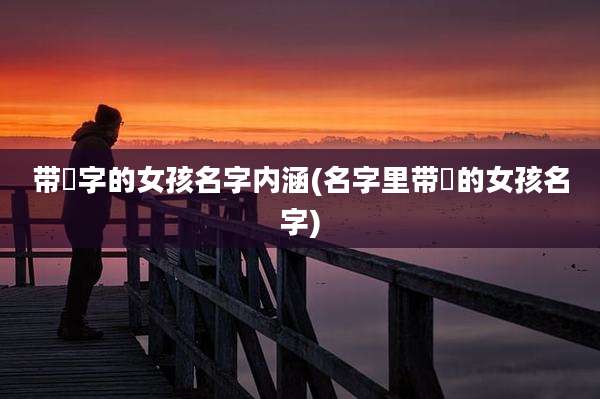 带瑄字的女孩名字内涵(名字里带瑄的女孩名字)
