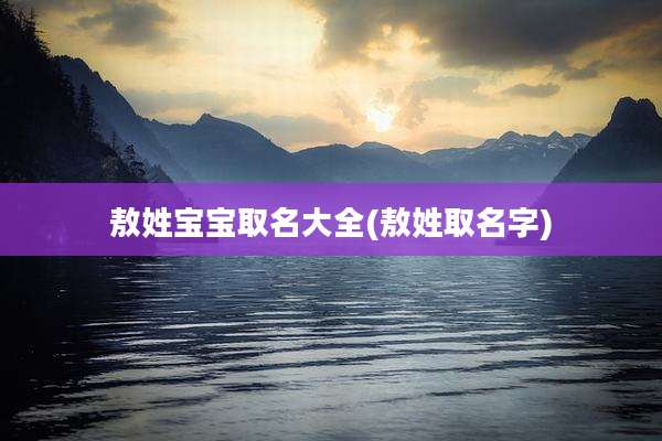 敖姓宝宝取名大全(敖姓取名字)