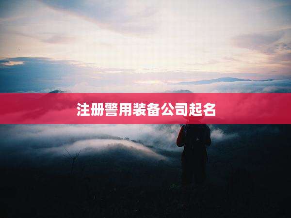 注册警用装备公司起名