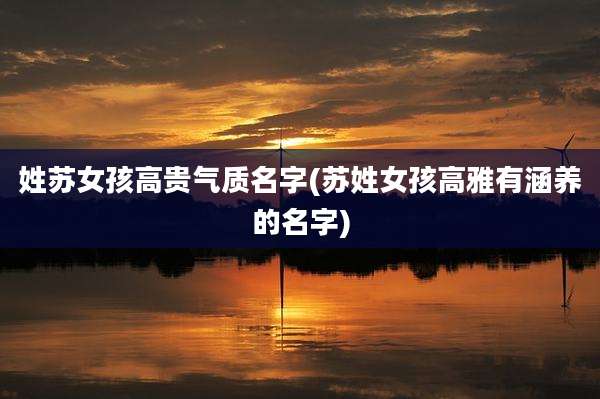 姓苏女孩高贵气质名字(苏姓女孩高雅有涵养的名字)