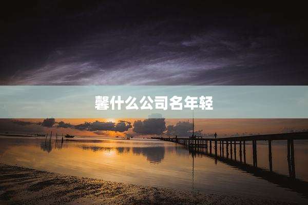 馨什么公司名年轻
